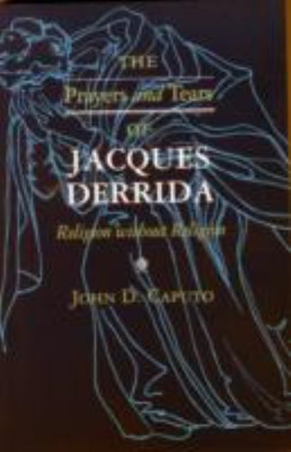 The Prayers and Tears of Jacques Derrida: Religion without Religion by Caputo PB