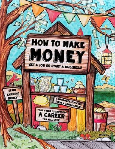 How to Make Money – A Handbook for Teens, Kids Young Adults: What Do Yo – GOOD